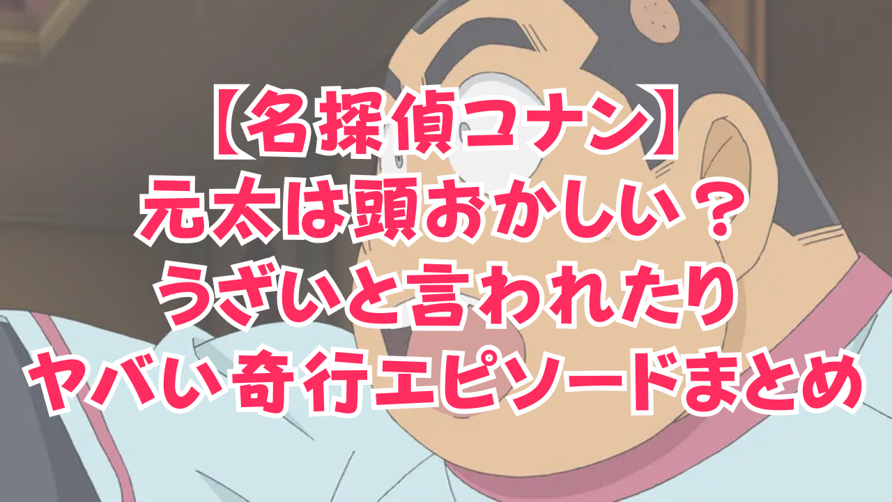 【名探偵コナン】元太は頭おかしい？うざいと言われたりヤバい奇行エピソードまとめ