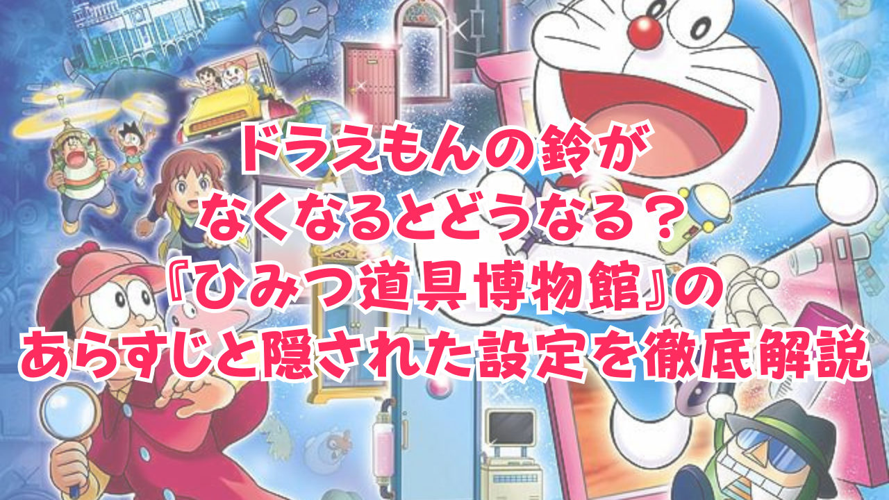 ドラえもんの鈴がなくなるとどうなる？映画『ひみつ道具博物館』のあらすじと隠された設定を徹底解説