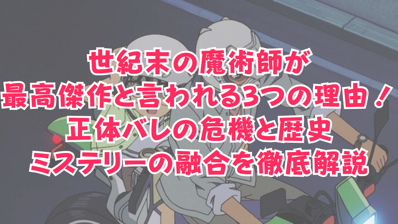 世紀末の魔術師が最高傑作と言われる3つの理由！正体バレの危機と歴史ミステリーの融合を徹底解説